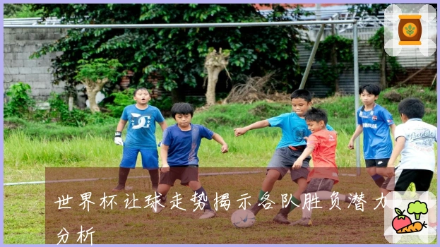 世界杯让球走势揭示各队胜负潜力分析