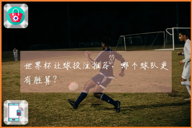 世界杯让球投注推荐，哪个球队更有胜算？