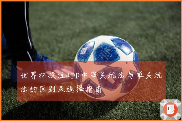 世界杯投注app中串关玩法与单关玩法的区别及选择指南