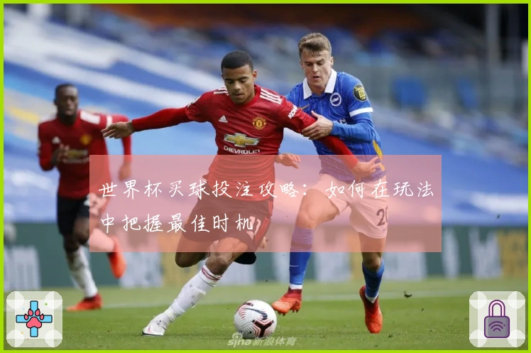 世界杯买球投注攻略：如何在玩法中把握最佳时机