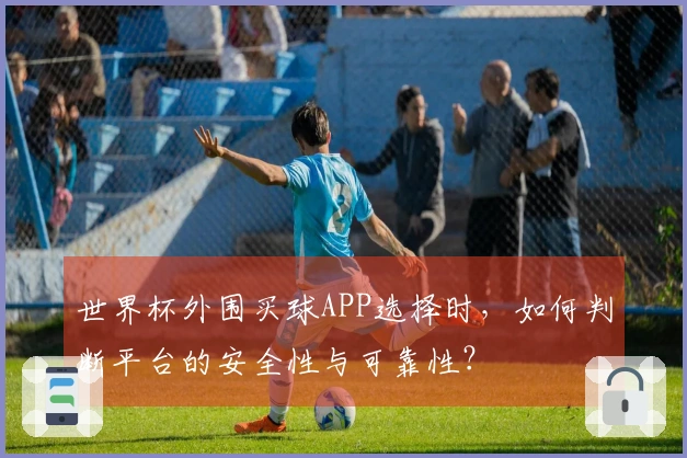 世界杯外围买球APP选择时，如何判断平台的安全性与可靠性？